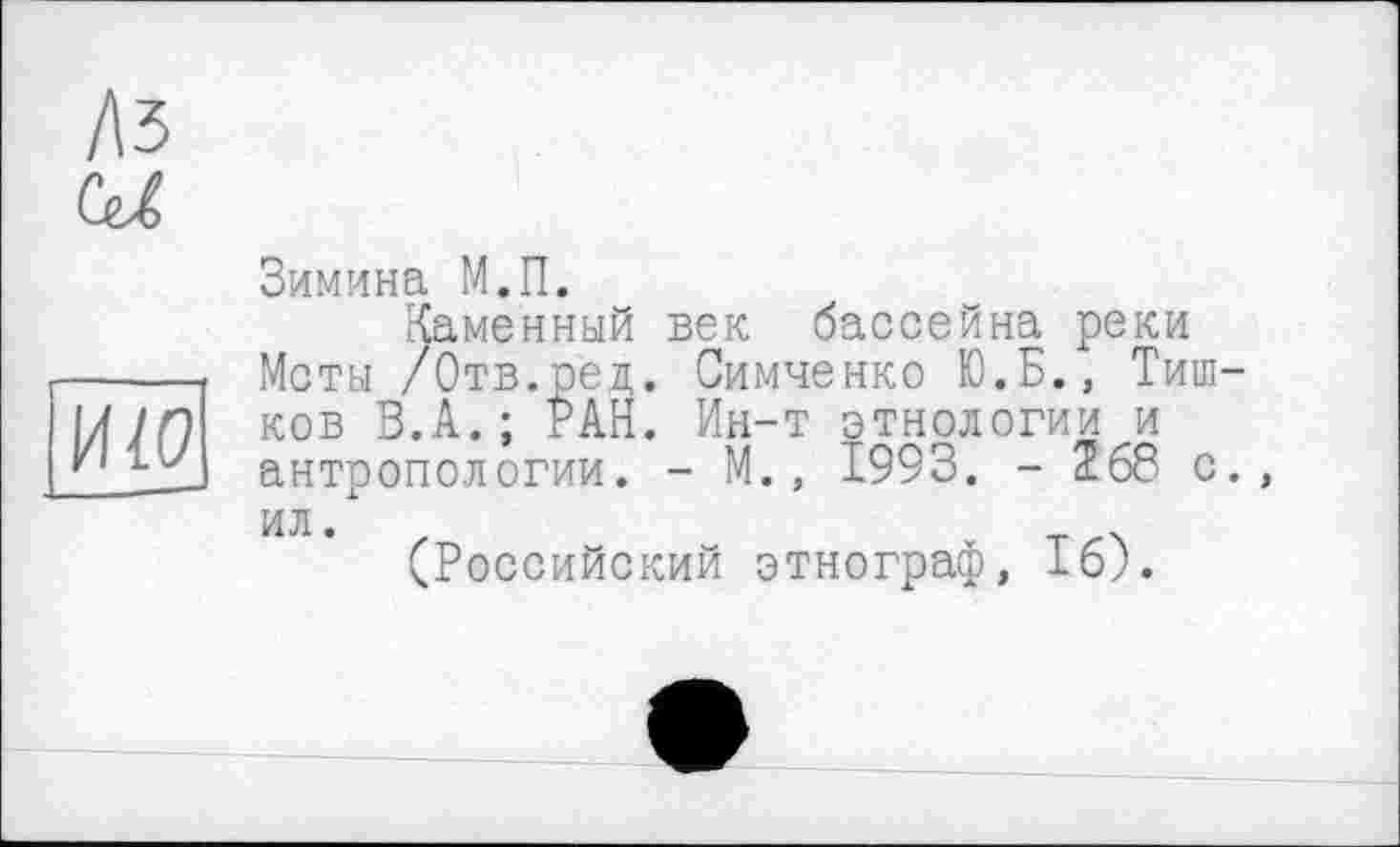 ﻿Зимина М.П.
Каменный век бассейна реки Меты /Отв.сед. Симченко Ю.Б., Тиш ков В.А.; РАН. Ин-т этнологии и антропологии. - М., 1993. - 268 с ил.
(Российский этнограф, 16;.